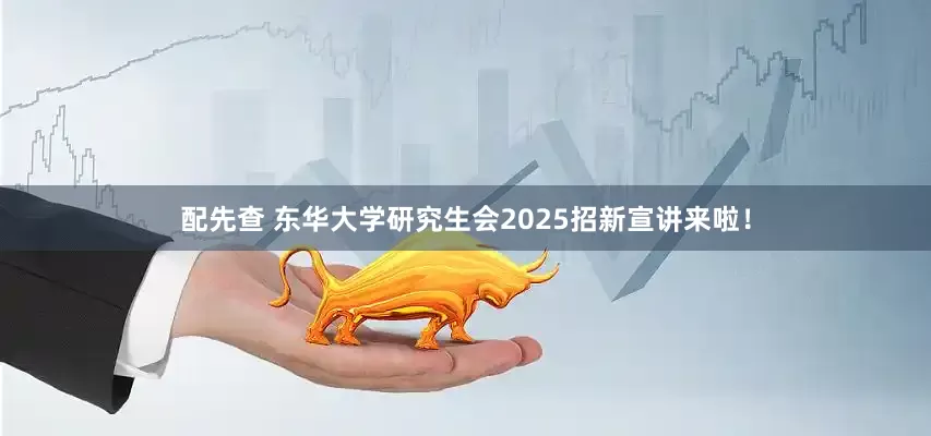 配先查 东华大学研究生会2025招新宣讲来啦！