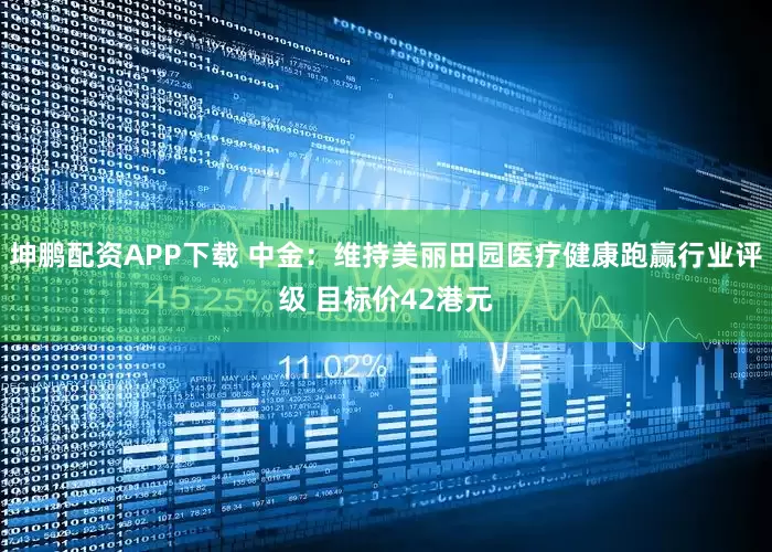 坤鹏配资APP下载 中金：维持美丽田园医疗健康跑赢行业评级 目标价42港元