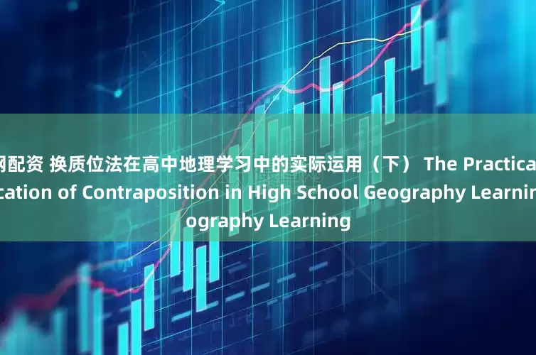 配配网配资 换质位法在高中地理学习中的实际运用（下） The Practical Application of Contraposition in High School Geography Learning