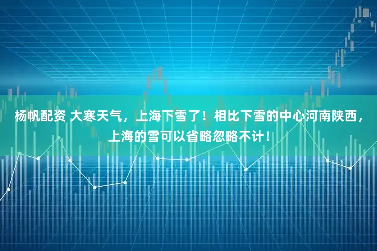 杨帆配资 大寒天气，上海下雪了！相比下雪的中心河南陕西，上海的雪可以省略忽略不计！