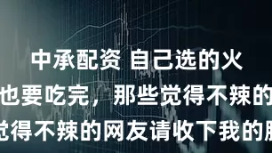 中承配资 自己选的火鸡面哭着也要吃完，那些觉得不辣的网友请收下我的膝盖