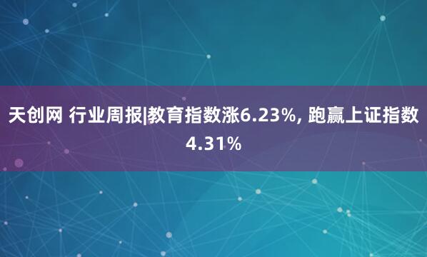 天创网 行业周报|教育指数涨6.23%, 跑赢上证指数4.31%