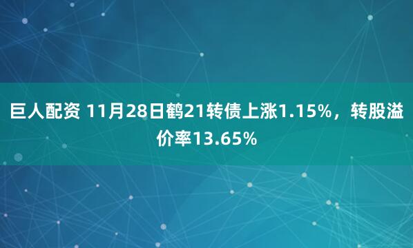 巨人配资 11月28日鹤21转债上涨1.15%，转股溢价率13.65%
